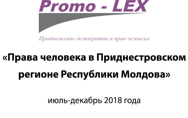 Отчет Promo-Lex «Права человека в Приднестровском регионе Республики Молдова» за июль-декабрь 2018 года. Выдержки.